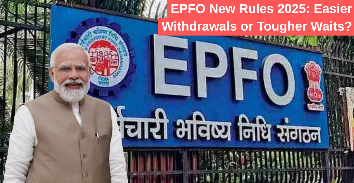 EPFO New Rules 2025: Easier Withdrawals or Tougher Waits?