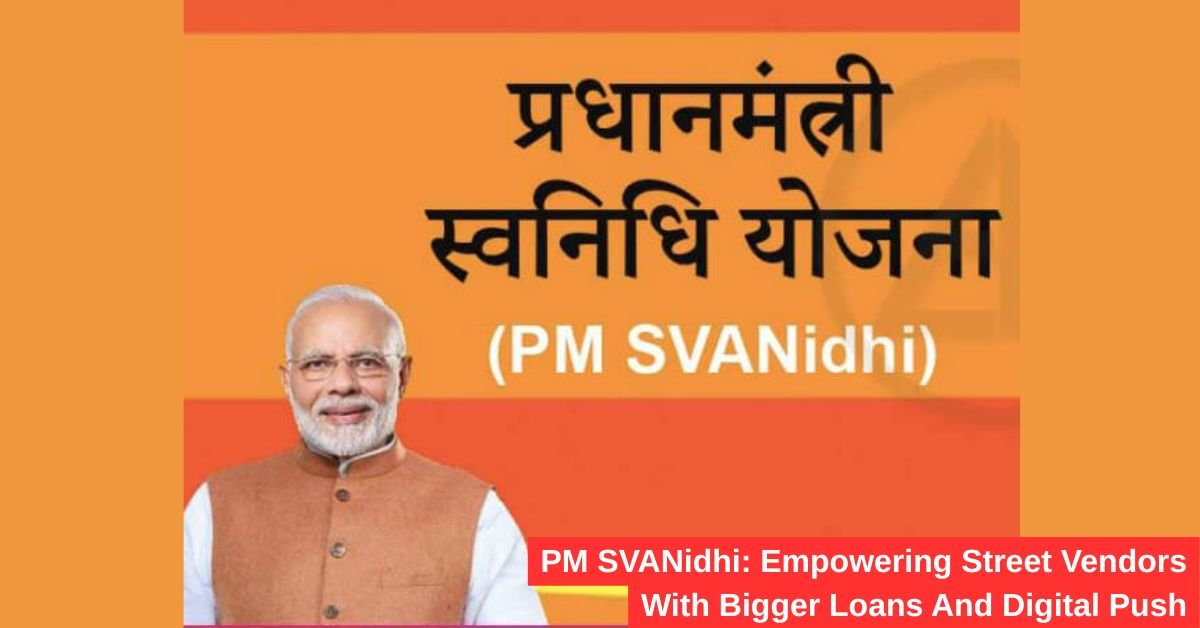 PM SVANidhi: Empowering Street Vendors With Bigger Loans And Digital Push